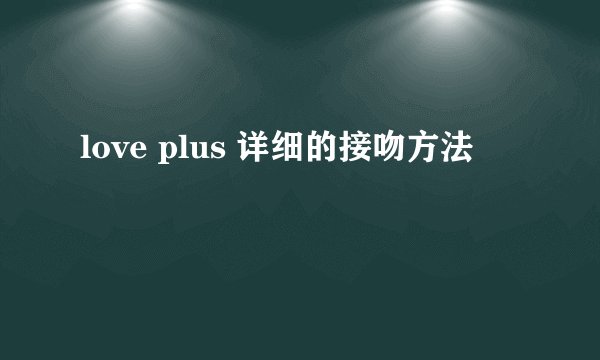love plus 详细的接吻方法