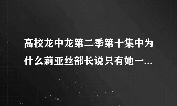 高校龙中龙第二季第十集中为什么莉亚丝部长说只有她一个人被抛得远远的?