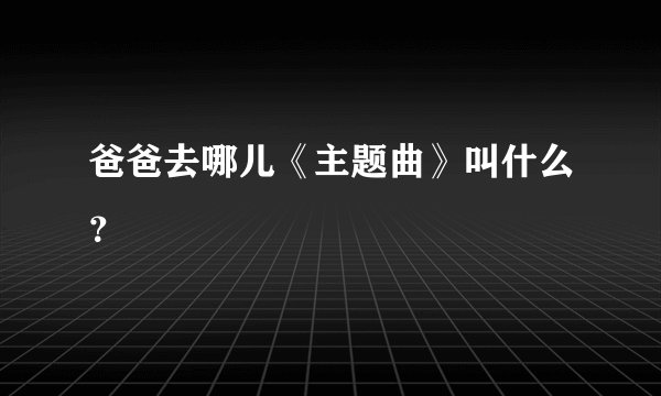 爸爸去哪儿《主题曲》叫什么？