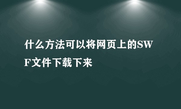 什么方法可以将网页上的SWF文件下载下来