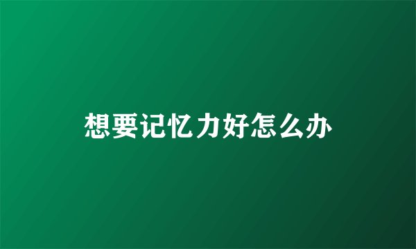 想要记忆力好怎么办
