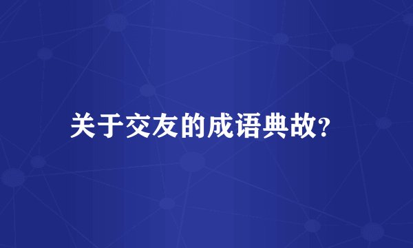 关于交友的成语典故？