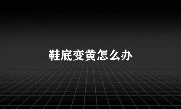 鞋底变黄怎么办