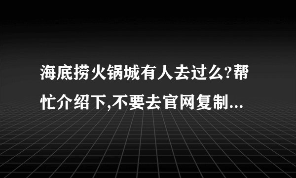 海底捞火锅城有人去过么?帮忙介绍下,不要去官网复制,我想听你们的亲身感受,谢谢谢!
