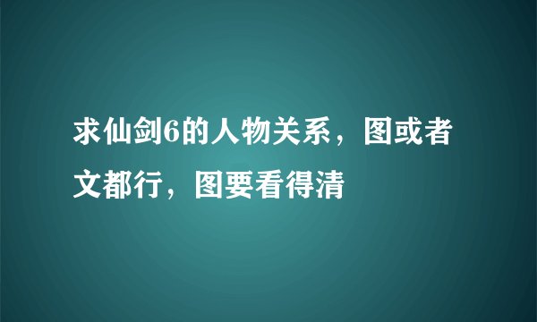 求仙剑6的人物关系，图或者文都行，图要看得清