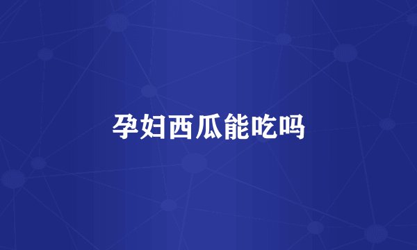 孕妇西瓜能吃吗