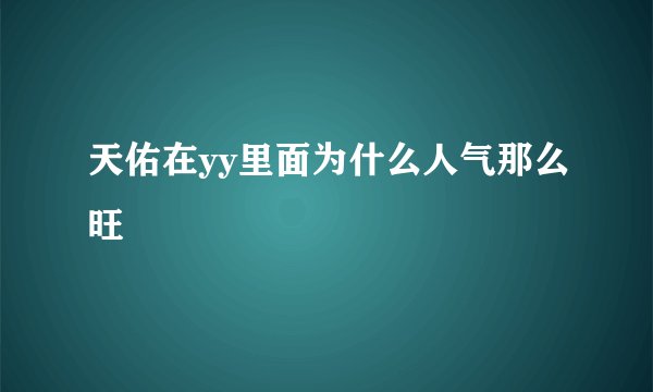 天佑在yy里面为什么人气那么旺