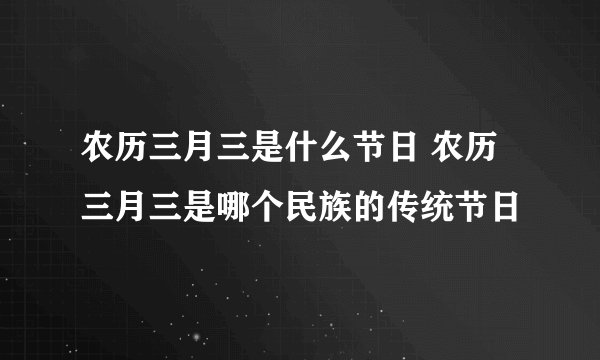 农历三月三是什么节日 农历三月三是哪个民族的传统节日