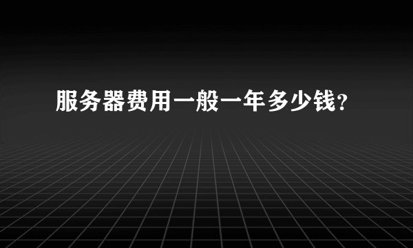 服务器费用一般一年多少钱？