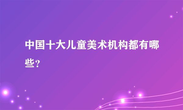 中国十大儿童美术机构都有哪些？