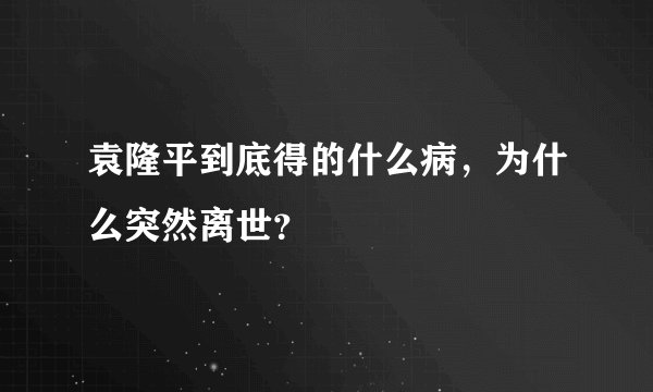 袁隆平到底得的什么病，为什么突然离世？