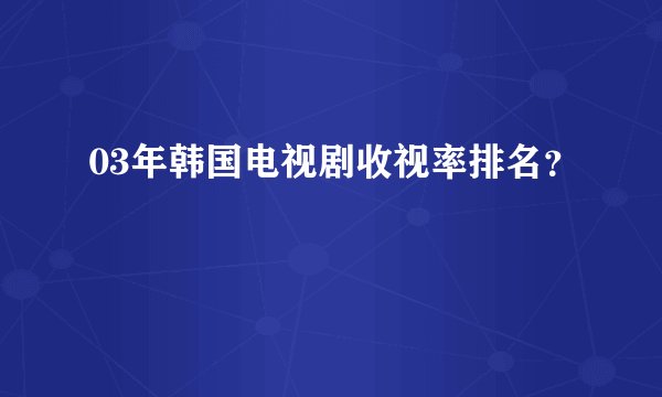 03年韩国电视剧收视率排名？