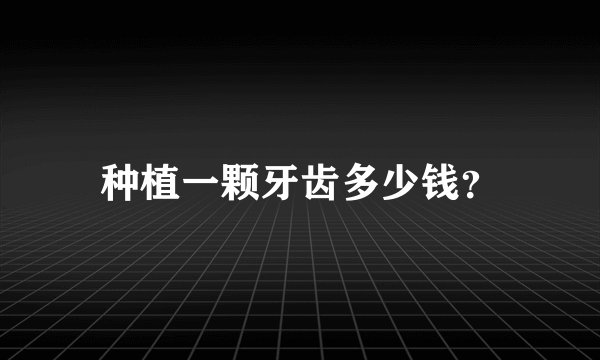 种植一颗牙齿多少钱？