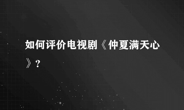 如何评价电视剧《仲夏满天心》?
