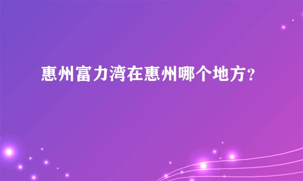 惠州富力湾在惠州哪个地方?