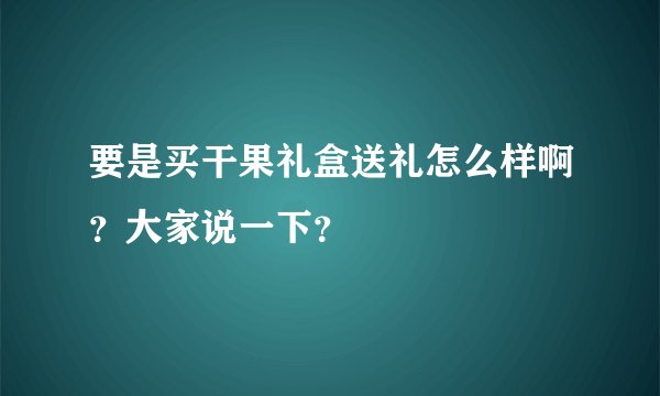 要是买干果礼盒送礼怎么样啊？大家说一下？
