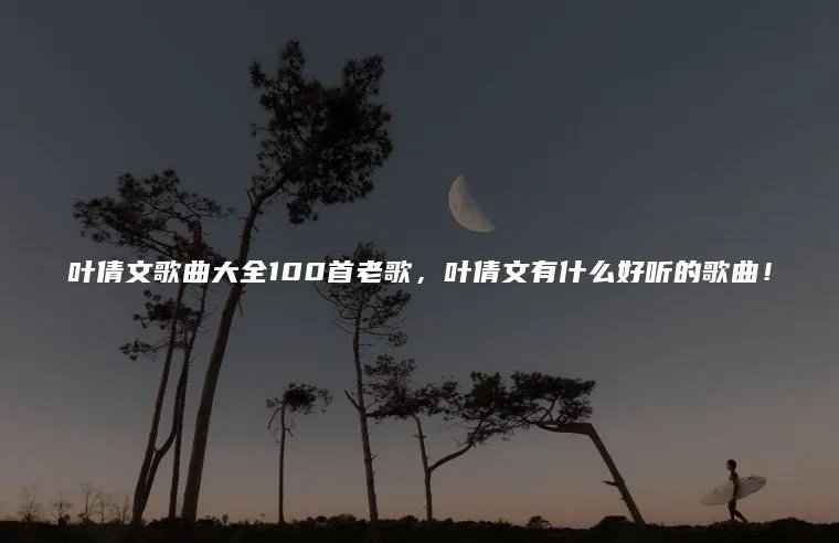 叶倩文歌曲大全100首老歌,叶倩文有什么好听的歌曲!
