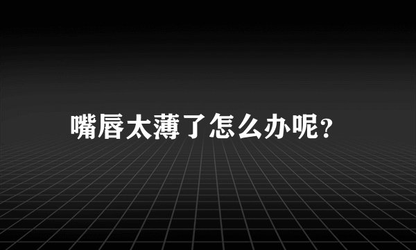 嘴唇太薄了怎么办呢？