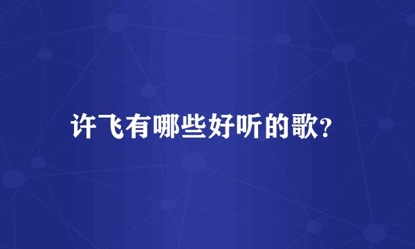 许飞有哪些好听的歌？