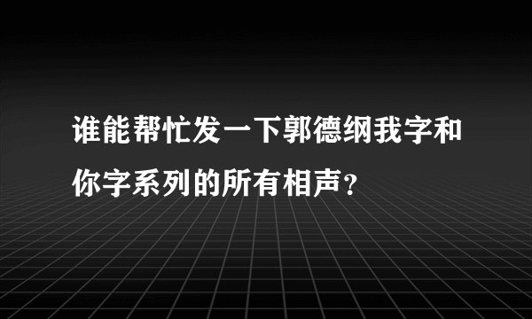 谁能帮忙发一下郭德纲我字和你字系列的所有相声？
