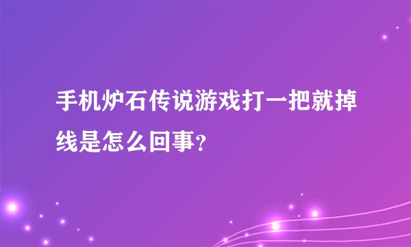 手机炉石传说游戏打一把就掉线是怎么回事？