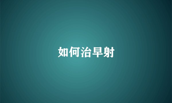 如何治早射