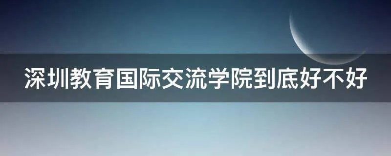 深圳教育国际交流学院到底好不好