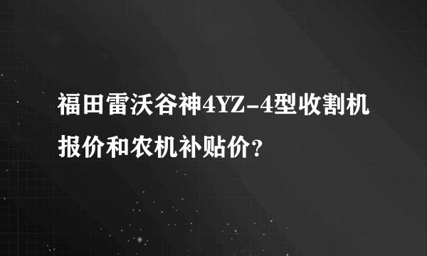 福田雷沃谷神4YZ-4型收割机报价和农机补贴价？