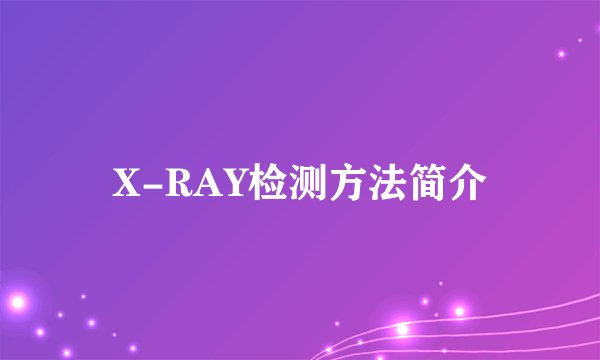X-RAY检测方法简介