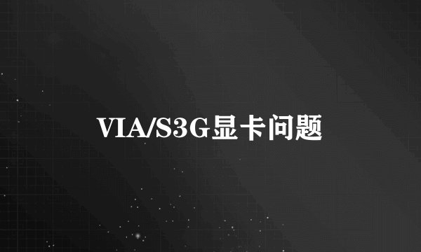 VIA/S3G显卡问题
