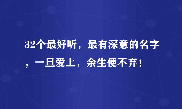32个最好听，最有深意的名字，一旦爱上，余生便不弃！