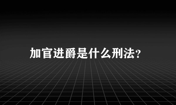 加官进爵是什么刑法？