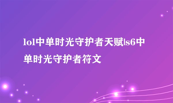 lol中单时光守护者天赋|s6中单时光守护者符文