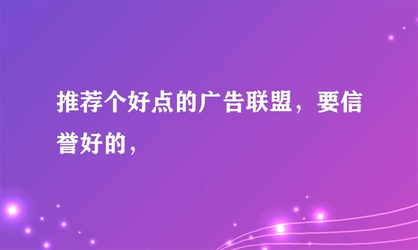 推荐个好点的广告联盟，要信誉好的，