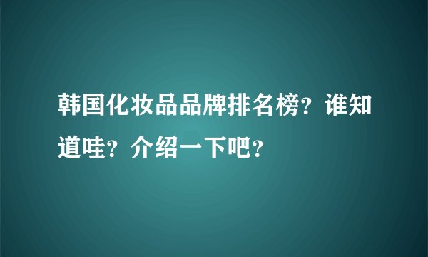 韩国化妆品品牌排名榜？谁知道哇？介绍一下吧？