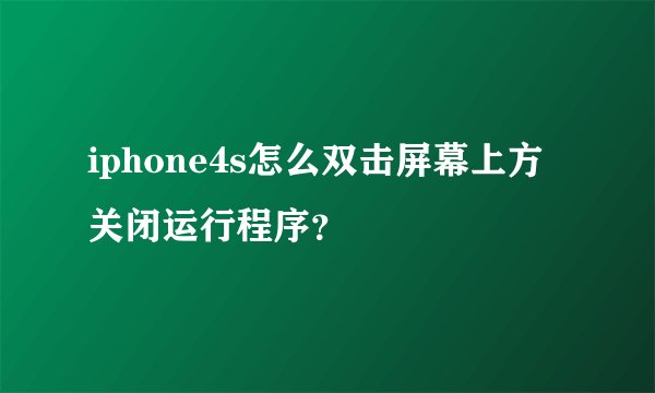 iphone4s怎么双击屏幕上方关闭运行程序？