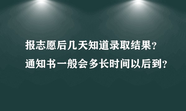 报志愿后几天知道录取结果?通知书一般会多长时间以后到?
