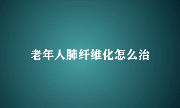 老年人肺纤维化怎么治