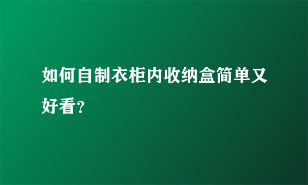 如何自制衣柜内收纳盒简单又好看？