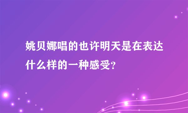 姚贝娜唱的也许明天是在表达什么样的一种感受？