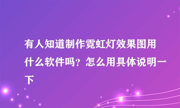 有人知道制作霓虹灯效果图用什么软件吗？怎么用具体说明一下