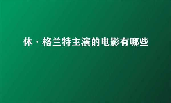 休·格兰特主演的电影有哪些