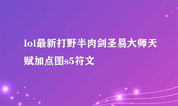 lol最新打野半肉剑圣易大师天赋加点图s5符文