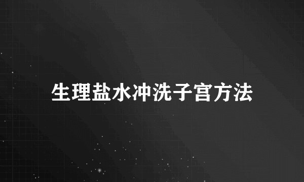 生理盐水冲洗子宫方法
