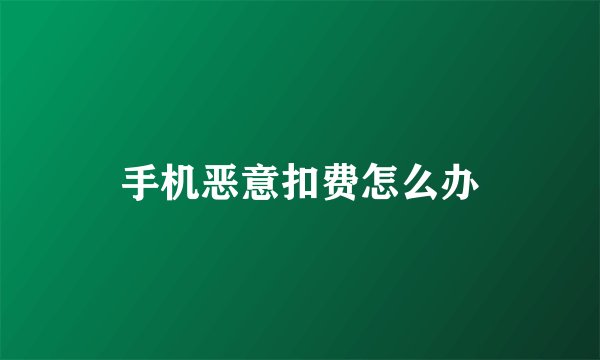 手机恶意扣费怎么办