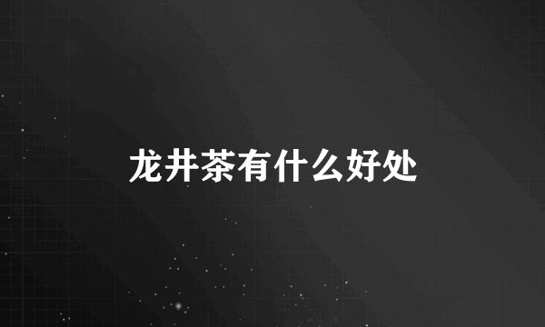 龙井茶有什么好处