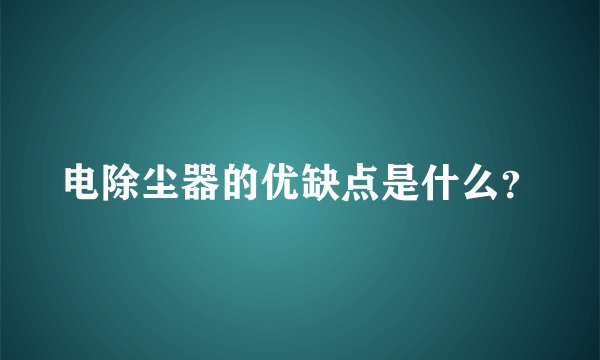 电除尘器的优缺点是什么？