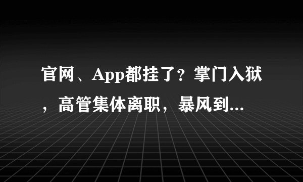 官网、App都挂了？掌门入狱，高管集体离职，暴风到最后时刻了？
