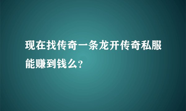 现在找传奇一条龙开传奇私服能赚到钱么？