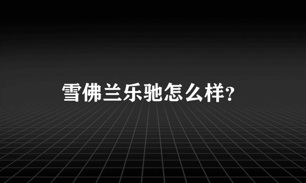 雪佛兰乐驰怎么样？